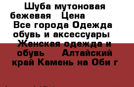 Шуба мутоновая бежевая › Цена ­ 8 000 - Все города Одежда, обувь и аксессуары » Женская одежда и обувь   . Алтайский край,Камень-на-Оби г.